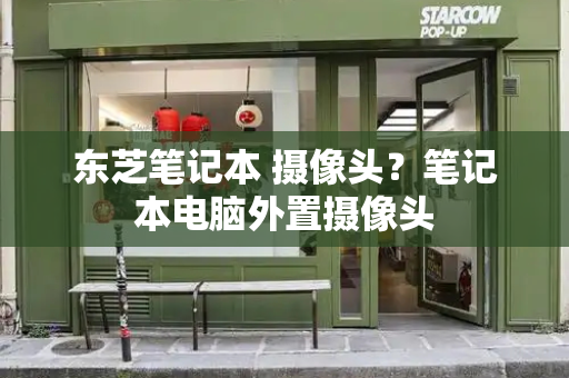 东芝笔记本 摄像头？笔记本电脑外置摄像头
