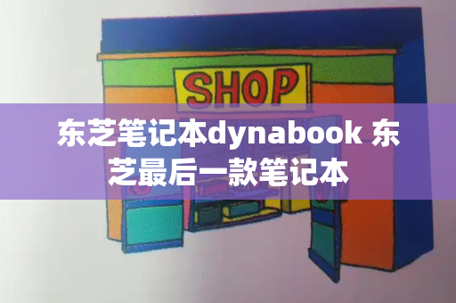 东芝笔记本dynabook 东芝最后一款笔记本