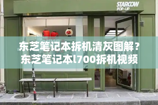 东芝笔记本拆机清灰图解？东芝笔记本l700拆机视频