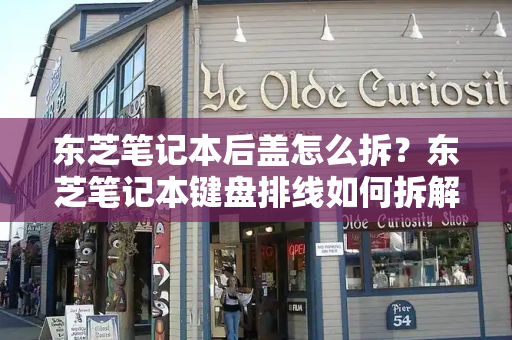 东芝笔记本后盖怎么拆？东芝笔记本键盘排线如何拆解