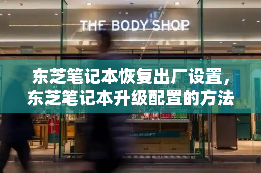 东芝笔记本恢复出厂设置，东芝笔记本升级配置的方法