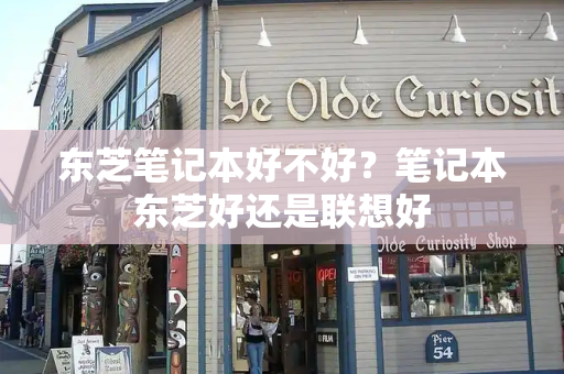 东芝笔记本好不好？笔记本东芝好还是联想好