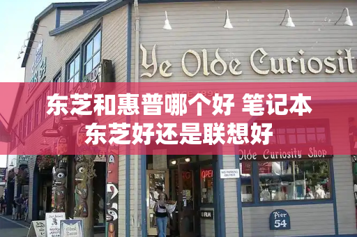 东芝和惠普哪个好 笔记本东芝好还是联想好