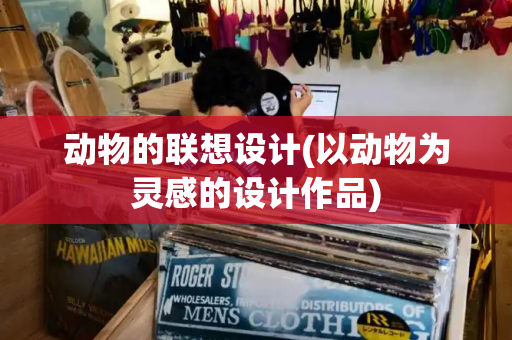 动物的联想设计(以动物为灵感的设计作品)