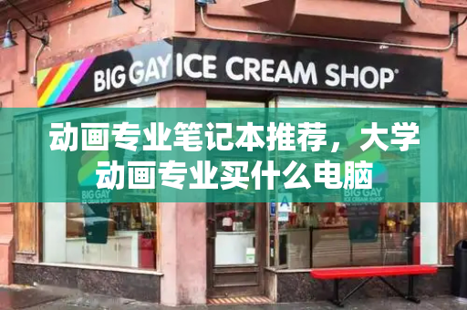 动画专业笔记本推荐，大学动画专业买什么电脑