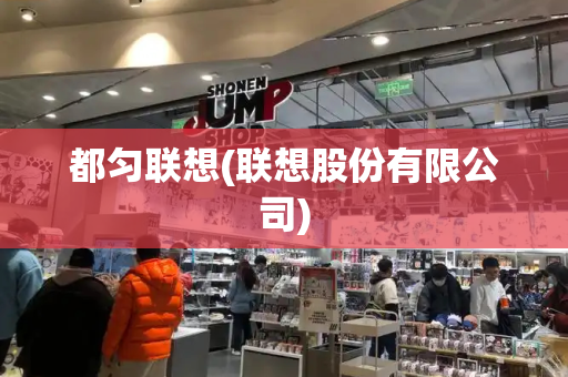 都匀联想(联想股份有限公司)-第1张图片-星选测评