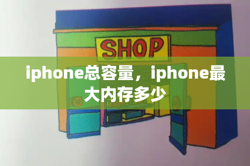 iphone总容量，iphone最大内存多少