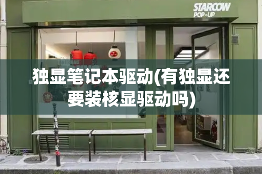 独显笔记本驱动(有独显还要装核显驱动吗)-第1张图片-星选测评