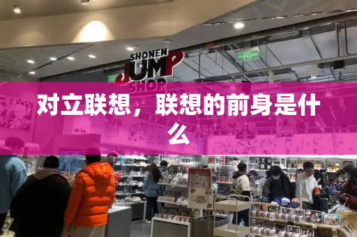 对立联想，联想的前身是什么-第1张图片-星选测评