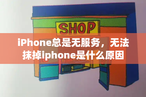 iPhone总是无服务，无法抹掉iphone是什么原因