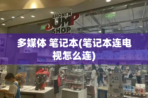 多媒体 笔记本(笔记本连电视怎么连)