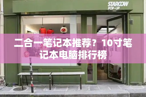 二合一笔记本推荐？10寸笔记本电脑排行榜