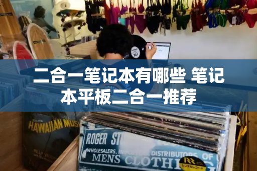 二合一笔记本有哪些 笔记本平板二合一推荐