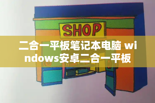 二合一平板笔记本电脑 windows安卓二合一平板