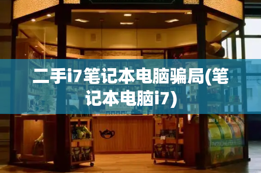 二手i7笔记本电脑骗局(笔记本电脑i7)-第1张图片-星选测评