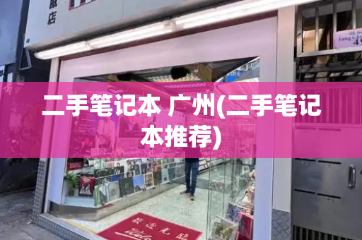 二手笔记本 广州(二手笔记本推荐)-第1张图片-星选测评