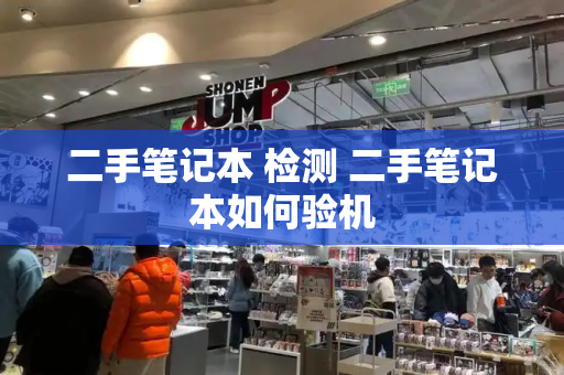 二手笔记本 检测 二手笔记本如何验机-第1张图片-星选测评