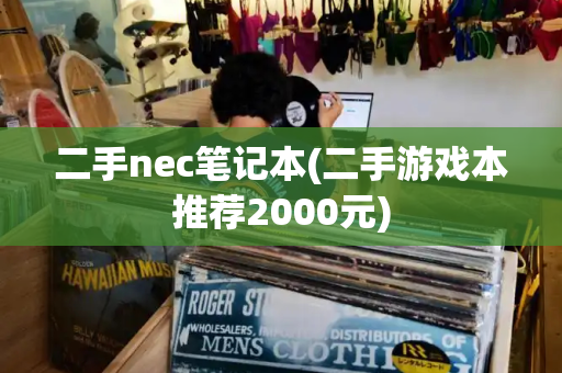 二手nec笔记本(二手游戏本推荐2000元)