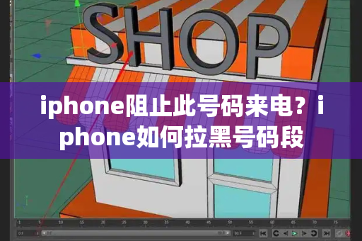 iphone阻止此号码来电？iphone如何拉黑号码段