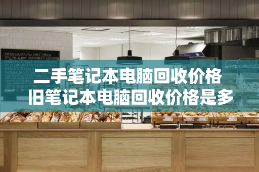 二手笔记本电脑回收价格 旧笔记本电脑回收价格是多少-第1张图片-星选测评