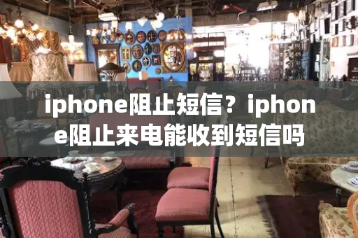 iphone阻止短信？iphone阻止来电能收到短信吗