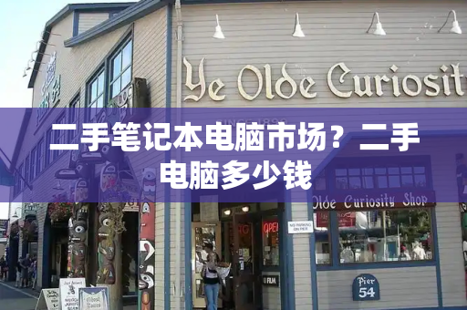 二手笔记本电脑市场？二手电脑多少钱