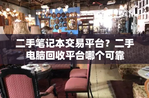二手笔记本交易平台？二手电脑回收平台哪个可靠-第1张图片-星选测评