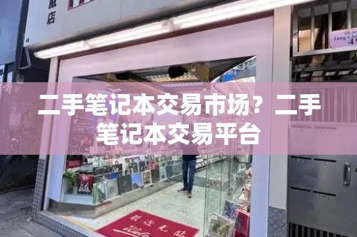 二手笔记本交易市场？二手笔记本交易平台-第1张图片-星选测评