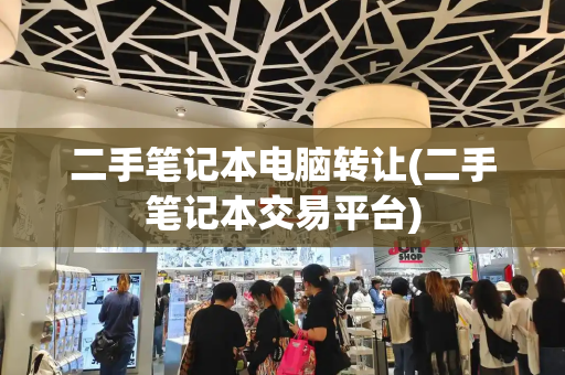 二手笔记本电脑转让(二手笔记本交易平台)