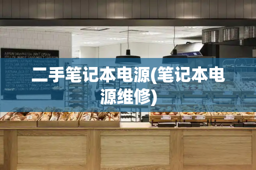二手笔记本电源(笔记本电源维修)