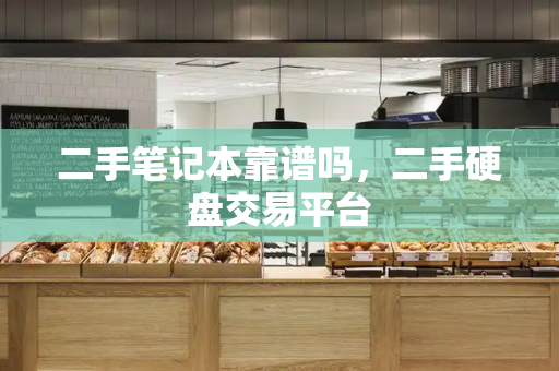 二手笔记本靠谱吗，二手硬盘交易平台