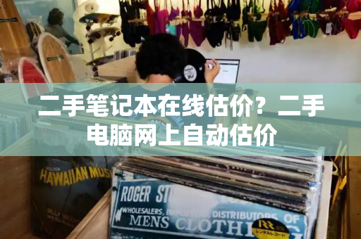二手笔记本在线估价？二手电脑网上自动估价