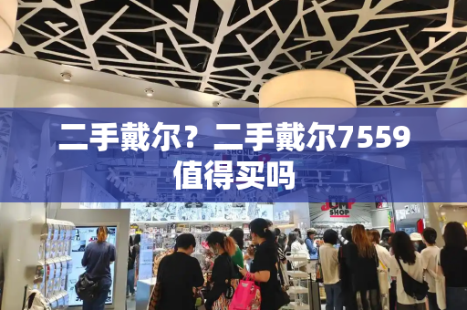 二手戴尔？二手戴尔7559值得买吗-第1张图片-星选测评