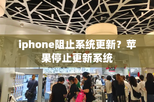 iphone阻止系统更新？苹果停止更新系统