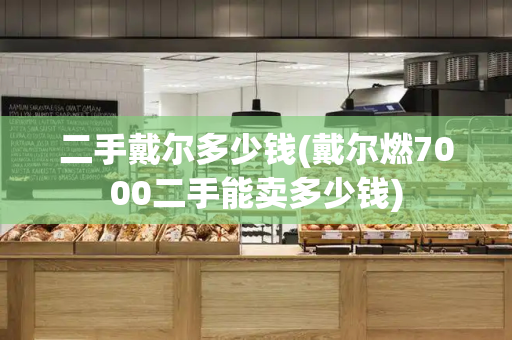二手戴尔多少钱(戴尔燃7000二手能卖多少钱)