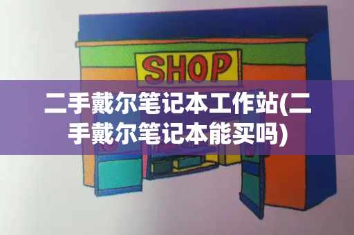 二手戴尔笔记本工作站(二手戴尔笔记本能买吗)