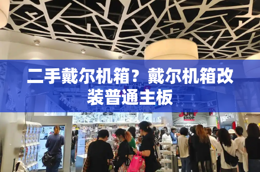 二手戴尔机箱？戴尔机箱改装普通主板