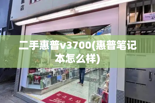 二手惠普v3700(惠普笔记本怎么样)-第1张图片-星选测评