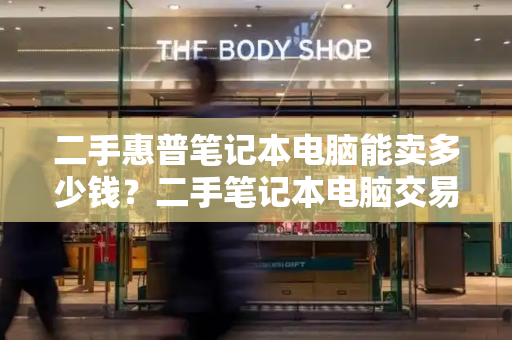 二手惠普笔记本电脑能卖多少钱？二手笔记本电脑交易市场