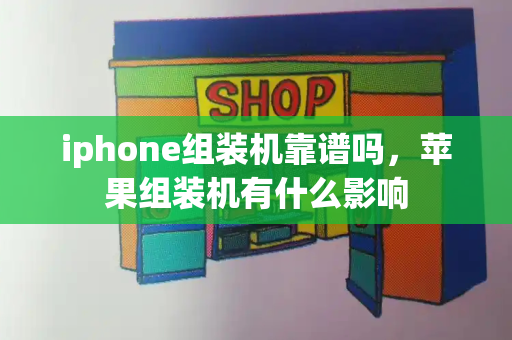 iphone组装机靠谱吗，苹果组装机有什么影响-第1张图片-星选测评