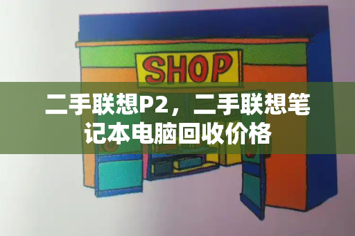二手联想P2，二手联想笔记本电脑回收价格-第1张图片-星选测评