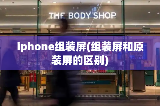 iphone组装屏(组装屏和原装屏的区别)