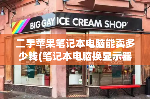 二手苹果笔记本电脑能卖多少钱(笔记本电脑换显示器多少钱)