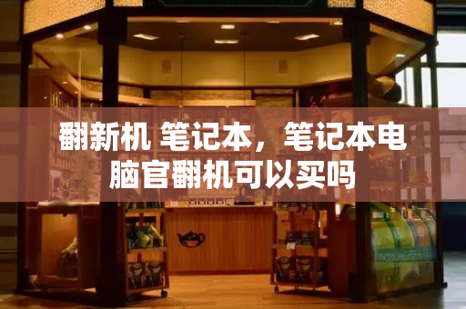 翻新机 笔记本，笔记本电脑官翻机可以买吗