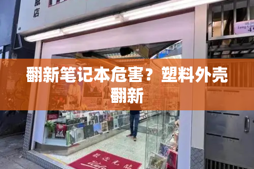 翻新笔记本危害？塑料外壳翻新