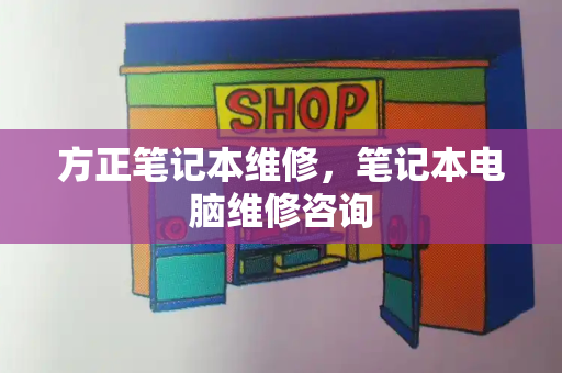 方正笔记本维修，笔记本电脑维修咨询-第1张图片-星选测评
