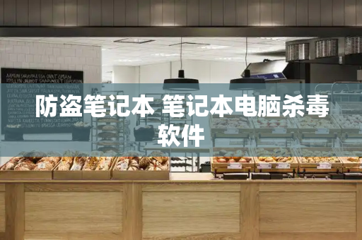 防盗笔记本 笔记本电脑杀毒软件-第1张图片-星选测评