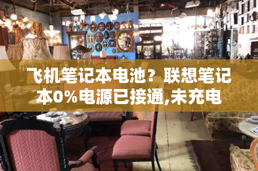 飞机笔记本电池？联想笔记本0%电源已接通,未充电