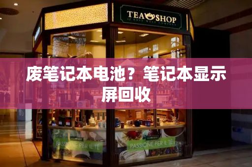 废笔记本电池？笔记本显示屏回收