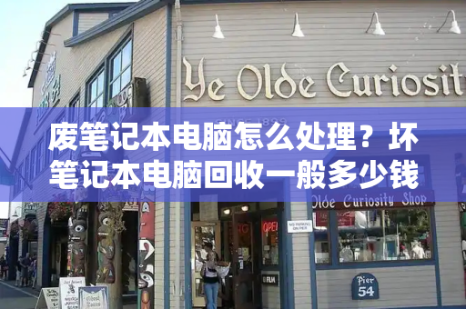 废笔记本电脑怎么处理？坏笔记本电脑回收一般多少钱一个-第1张图片-星选测评